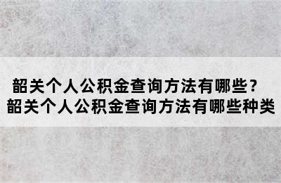 韶关个人公积金查询方法有哪些？ 韶关个人公积金查询方法有哪些种类